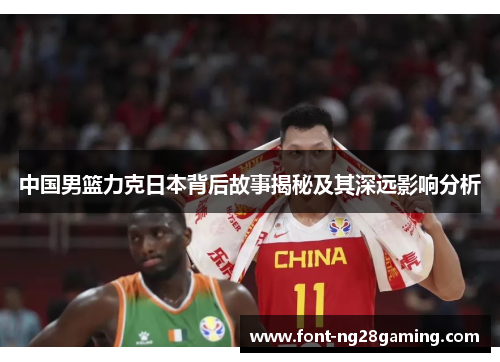 中国男篮力克日本背后故事揭秘及其深远影响分析