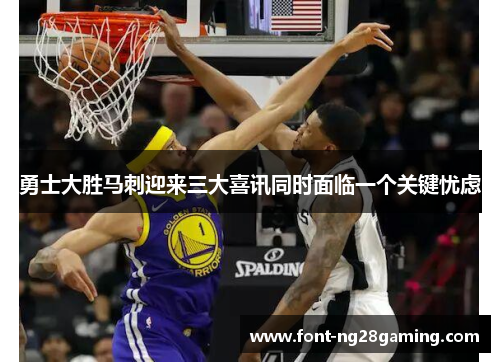 勇士大胜马刺迎来三大喜讯同时面临一个关键忧虑