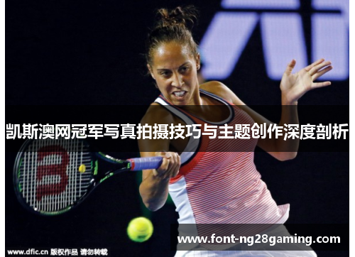 凯斯澳网冠军写真拍摄技巧与主题创作深度剖析