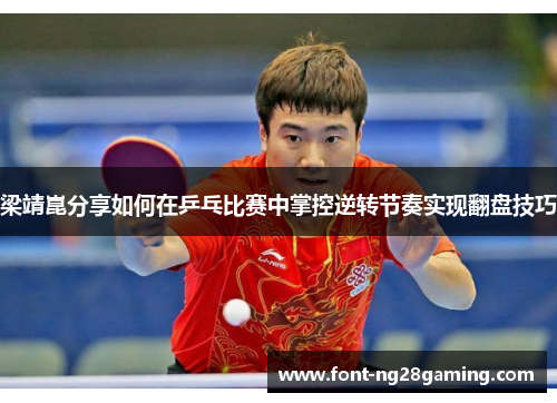 梁靖崑分享如何在乒乓比赛中掌控逆转节奏实现翻盘技巧