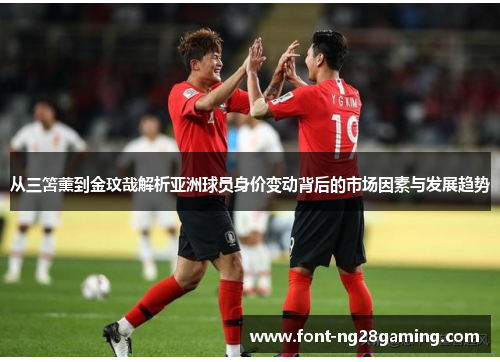 从三笘薰到金玟哉解析亚洲球员身价变动背后的市场因素与发展趋势