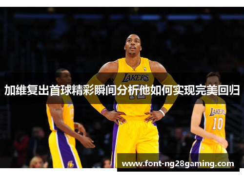 加维复出首球精彩瞬间分析他如何实现完美回归