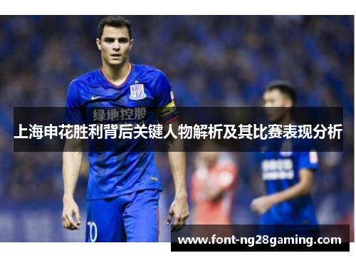 上海申花胜利背后关键人物解析及其比赛表现分析