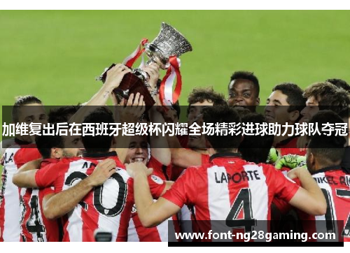 加维复出后在西班牙超级杯闪耀全场精彩进球助力球队夺冠