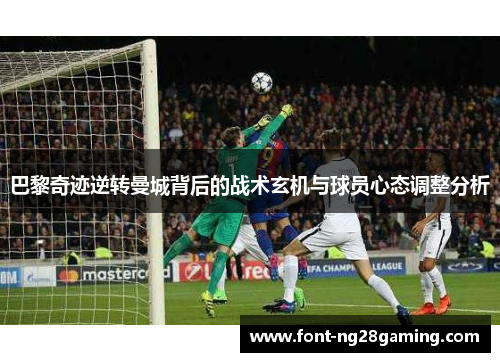 巴黎奇迹逆转曼城背后的战术玄机与球员心态调整分析