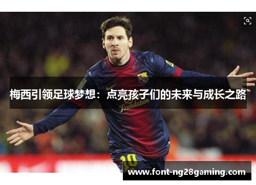 梅西引领足球梦想：点亮孩子们的未来与成长之路