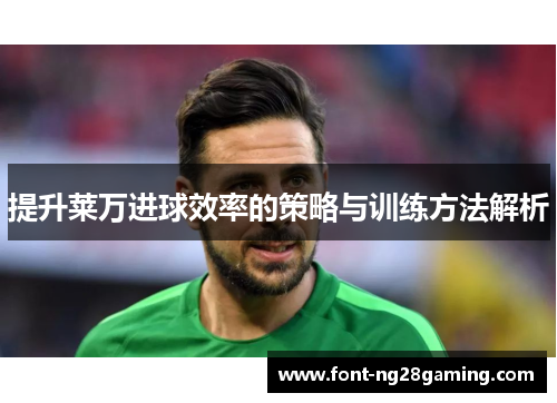 提升莱万进球效率的策略与训练方法解析