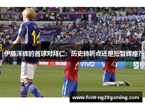 伊藤洋辉的首球对拜仁：历史转折点还是短暂辉煌？