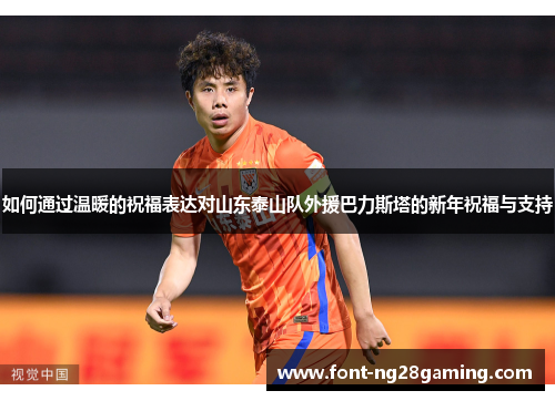 如何通过温暖的祝福表达对山东泰山队外援巴力斯塔的新年祝福与支持