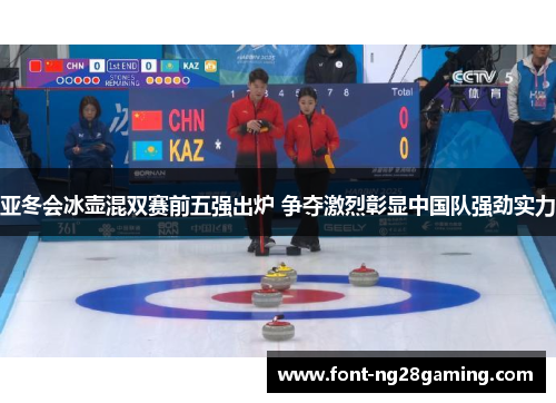 亚冬会冰壶混双赛前五强出炉 争夺激烈彰显中国队强劲实力