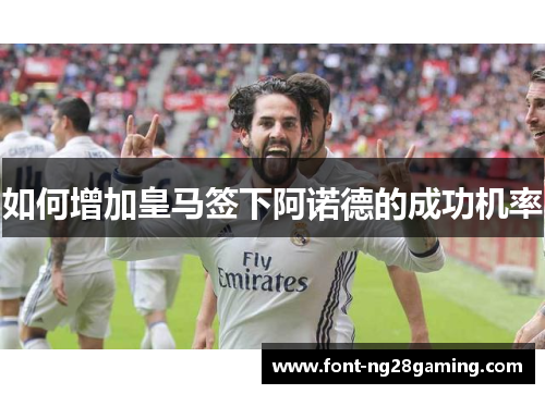 如何增加皇马签下阿诺德的成功机率