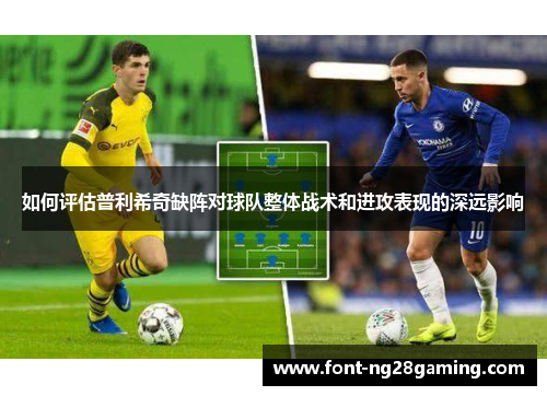 如何评估普利希奇缺阵对球队整体战术和进攻表现的深远影响