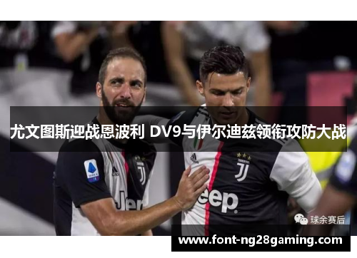 尤文图斯迎战恩波利 DV9与伊尔迪兹领衔攻防大战