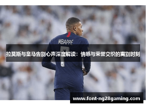 拉莫斯与皇马告别心声深度解读：情感与荣誉交织的离别时刻
