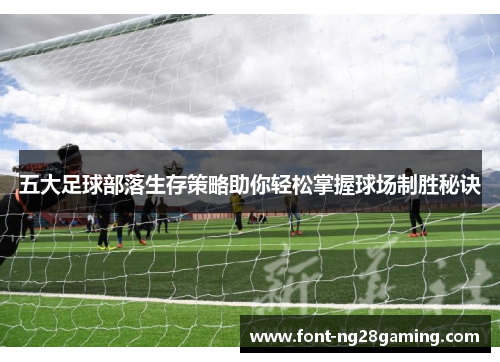 五大足球部落生存策略助你轻松掌握球场制胜秘诀