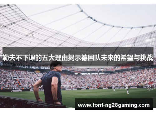 勒夫不下课的五大理由揭示德国队未来的希望与挑战
