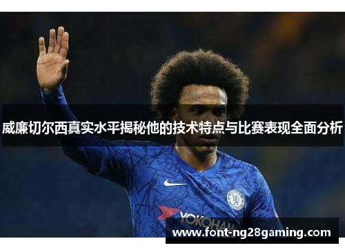 威廉切尔西真实水平揭秘他的技术特点与比赛表现全面分析