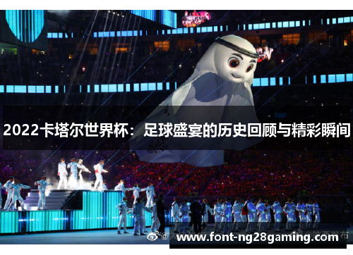 2022卡塔尔世界杯：足球盛宴的历史回顾与精彩瞬间