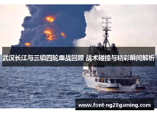 武汉长江与三镇四轮鏖战回顾 战术碰撞与精彩瞬间解析