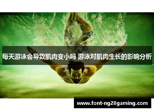 每天游泳会导致肌肉变小吗 游泳对肌肉生长的影响分析