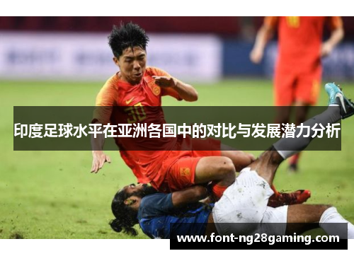 印度足球水平在亚洲各国中的对比与发展潜力分析