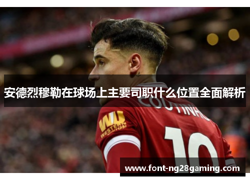 安德烈穆勒在球场上主要司职什么位置全面解析