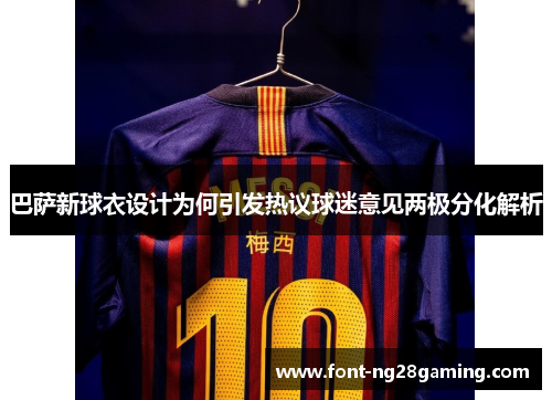 巴萨新球衣设计为何引发热议球迷意见两极分化解析