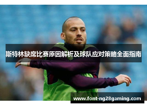 斯特林缺席比赛原因解析及球队应对策略全面指南