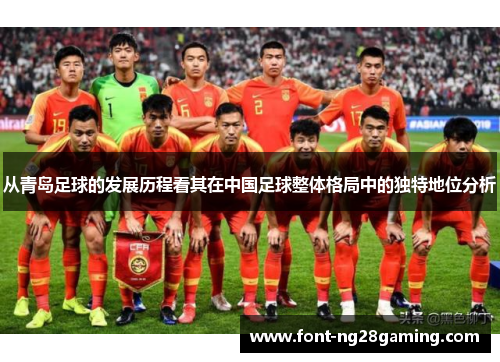 从青岛足球的发展历程看其在中国足球整体格局中的独特地位分析