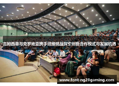 吉姆西蒂与克罗地亚携手迎接挑战探索创新合作模式与发展机遇