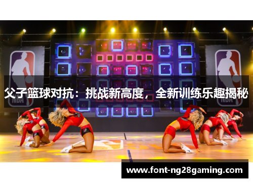 父子篮球对抗：挑战新高度，全新训练乐趣揭秘