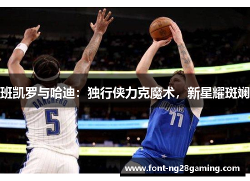 班凯罗与哈迪：独行侠力克魔术，新星耀斑斓