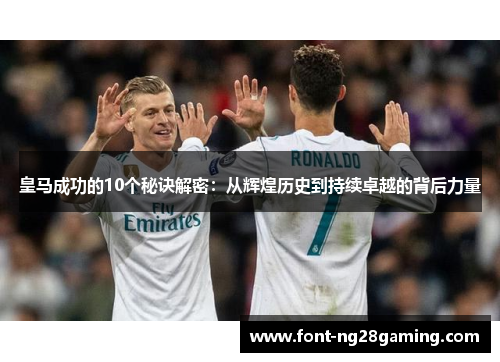 皇马成功的10个秘诀解密：从辉煌历史到持续卓越的背后力量