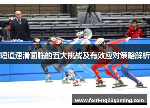 短道速滑面临的五大挑战及有效应对策略解析