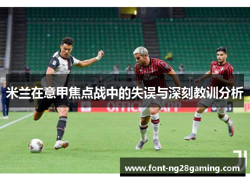 米兰在意甲焦点战中的失误与深刻教训分析