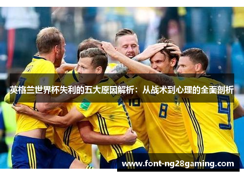 英格兰世界杯失利的五大原因解析：从战术到心理的全面剖析