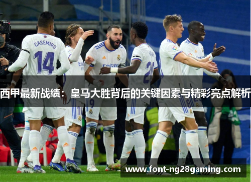 西甲最新战绩：皇马大胜背后的关键因素与精彩亮点解析