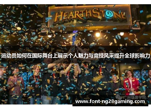 运动员如何在国际舞台上展示个人魅力与竞技风采提升全球影响力
