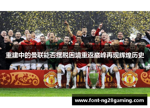 重建中的曼联能否摆脱困境重返巅峰再现辉煌历史