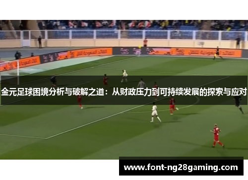 金元足球困境分析与破解之道：从财政压力到可持续发展的探索与应对