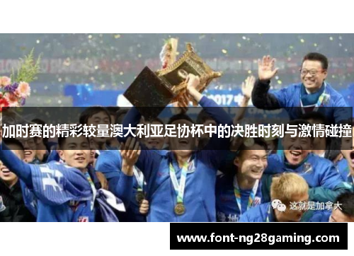 加时赛的精彩较量澳大利亚足协杯中的决胜时刻与激情碰撞