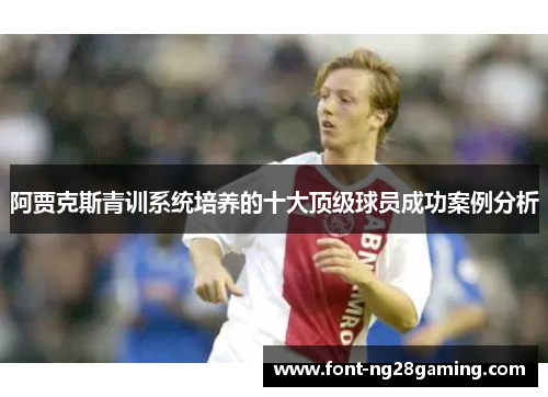 阿贾克斯青训系统培养的十大顶级球员成功案例分析