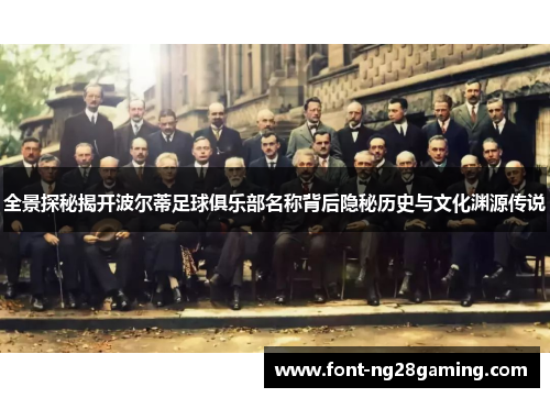 全景探秘揭开波尔蒂足球俱乐部名称背后隐秘历史与文化渊源传说
