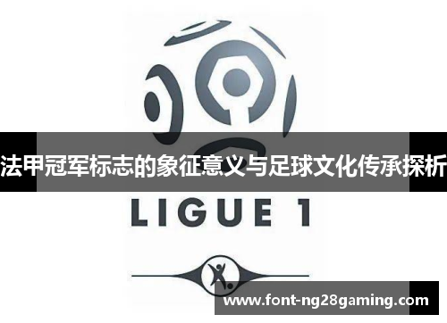 法甲冠军标志的象征意义与足球文化传承探析