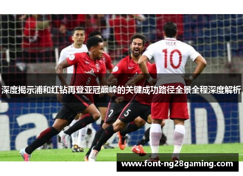 深度揭示浦和红钻再登亚冠巅峰的关键成功路径全景全程深度解析