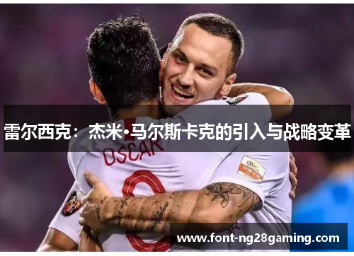 雷尔西克：杰米·马尔斯卡克的引入与战略变革