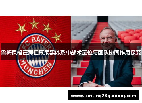 鲁梅尼格在拜仁慕尼黑体系中战术定位与团队协同作用探究