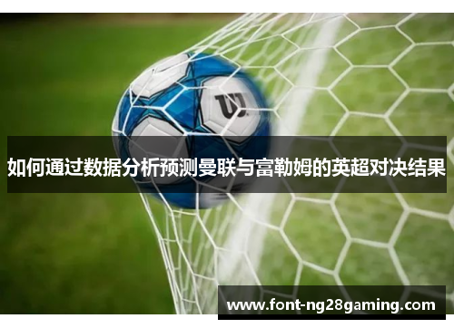 如何通过数据分析预测曼联与富勒姆的英超对决结果