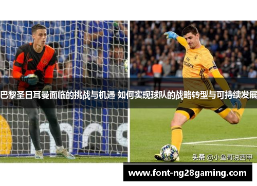 巴黎圣日耳曼面临的挑战与机遇 如何实现球队的战略转型与可持续发展