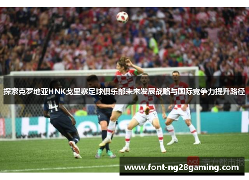 探索克罗地亚HNK戈里察足球俱乐部未来发展战略与国际竞争力提升路径